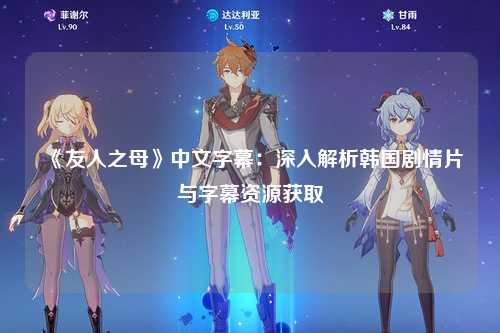 《友人之母》中文字幕：深入解析韩国剧情片与字幕资源获取