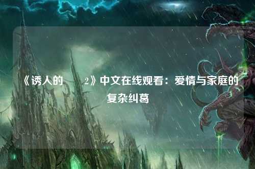 《诱人的妺妺2》中文在线观看：爱情与家庭的复杂纠葛