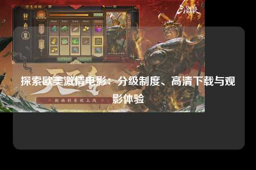 探索欧美激情电影：分级制度、高清下载与观影体验
