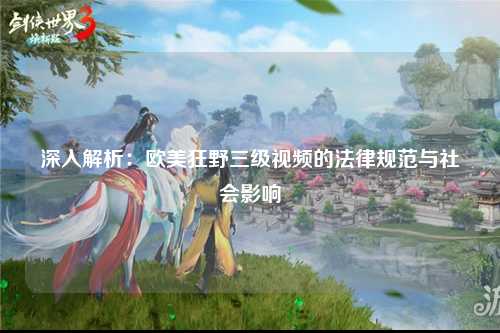 深入解析：欧美狂野三级视频的法律规范与社会影响