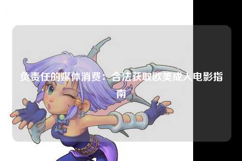 负责任的媒体消费：合法获取欧美成人电影指南