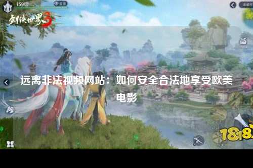 远离非法视频网站：如何安全合法地享受欧美电影