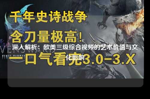 深入解析：欧美三级综合视频的艺术价值与文化影响