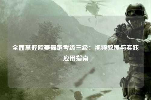 全面掌握欧美舞蹈考级三级：视频教程与实践应用指南