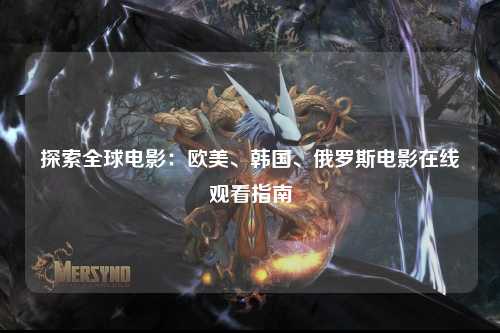 探索全球电影：欧美、韩国、俄罗斯电影在线观看指南