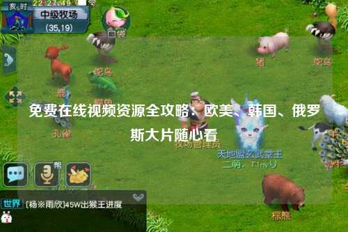 免费在线视频资源全攻略：欧美、韩国、俄罗斯大片随心看