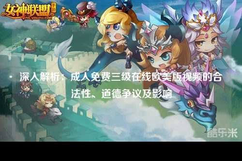 深入解析：成人免费三级在线欧美版视频的合法性、道德争议及影响