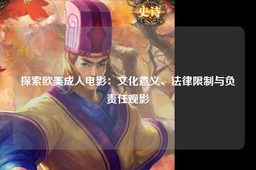 探索欧美成人电影：文化意义、法律限制与负责任观影