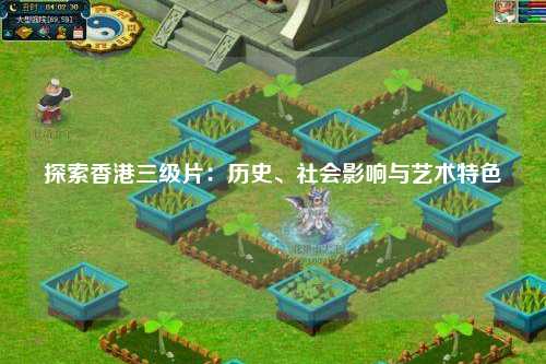 探索香港三级片：历史、社会影响与艺术特色