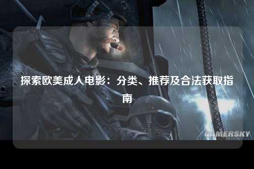探索欧美成人电影：分类、推荐及合法获取指南