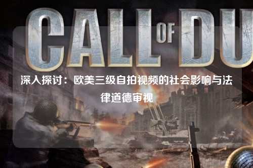 深入探讨：欧美三级自拍视频的社会影响与法律道德审视