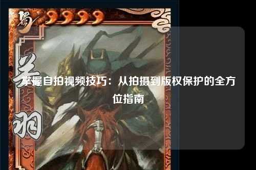 掌握自拍视频技巧：从拍摄到版权保护的全方位指南