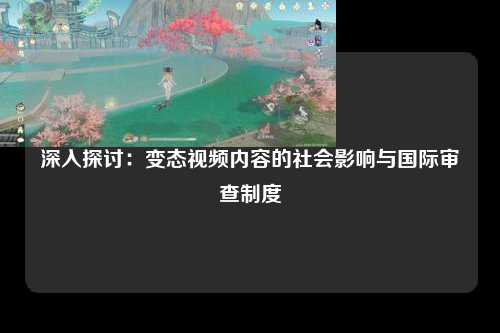 深入探讨：变态视频内容的社会影响与国际审查制度
