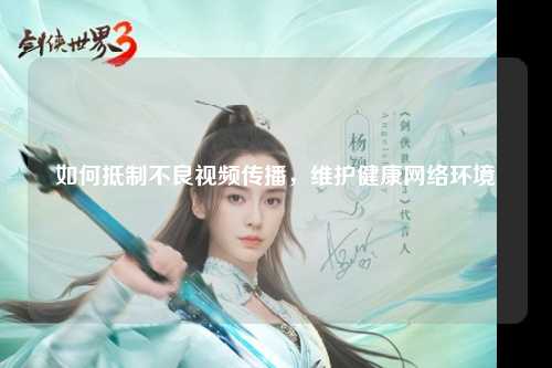 如何抵制不良视频传播，维护健康网络环境