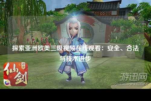 探索亚洲欧美三级视频在线观看：安全、合法与技术进步