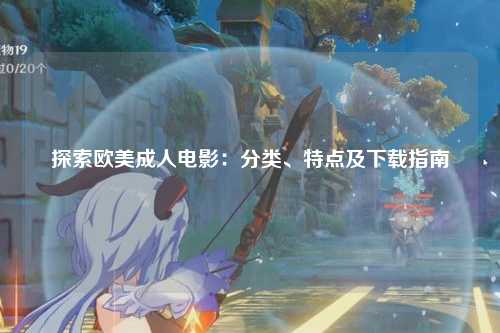 探索欧美成人电影：分类、特点及下载指南