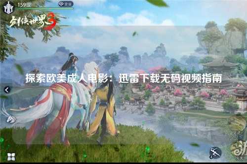 探索欧美成人电影：迅雷下载无码视频指南