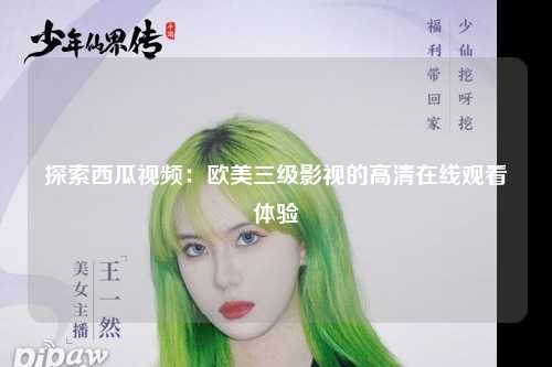 探索西瓜视频：欧美三级影视的高清在线观看体验