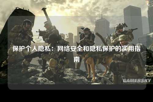 保护个人隐私：网络安全和隐私保护的实用指南
