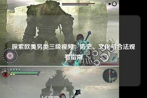 探索欧美另类三级视频：历史、文化与合法观看指南