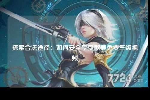 探索合法途径：如何安全享受欧美免费三级视频