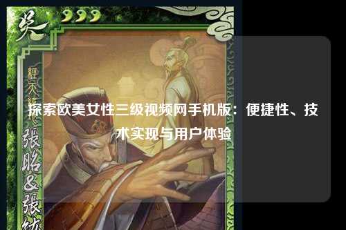 探索欧美女性三级视频网手机版：便捷性、技术实现与用户体验
