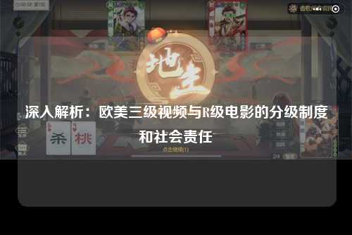 深入解析：欧美三级视频与R级电影的分级制度和社会责任