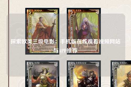 探索欧美三级电影：手机版在线观看视频网站与APP推荐