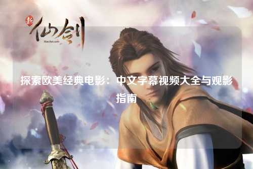 探索欧美经典电影：中文字幕视频大全与观影指南