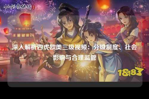 深入解析四虎欧美三级视频：分级制度、社会影响与合理监管