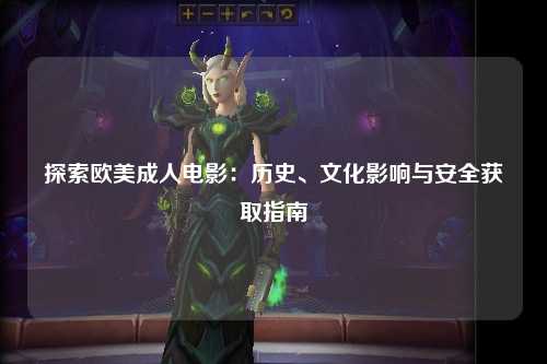 探索欧美成人电影：历史、文化影响与安全获取指南