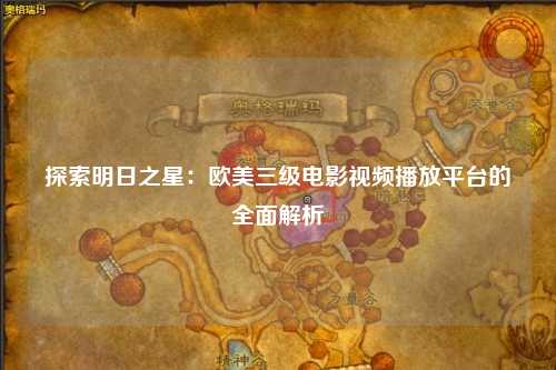 探索明日之星：欧美三级电影视频播放平台的全面解析