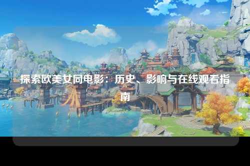 探索欧美女同电影：历史、影响与在线观看指南