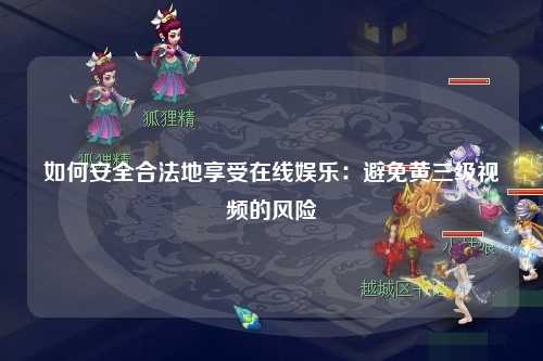 如何安全合法地享受在线娱乐：避免黄三级视频的风险