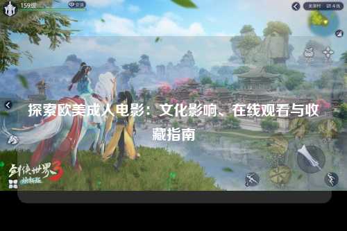探索欧美成人电影：文化影响、在线观看与收藏指南