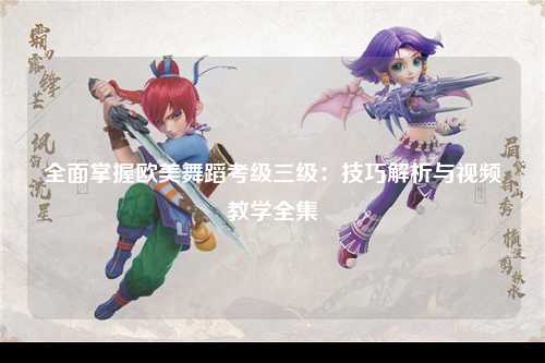 全面掌握欧美舞蹈考级三级：技巧解析与视频教学全集