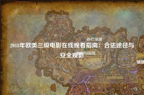 2018年欧美三级电影在线观看指南：合法途径与安全观影