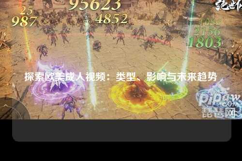 探索欧美成人视频：类型、影响与未来趋势