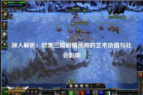 深入解析：欧美三级剧情视频的艺术价值与社会影响