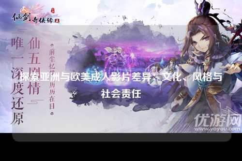 探索亚洲与欧美成人影片差异：文化、风格与社会责任
