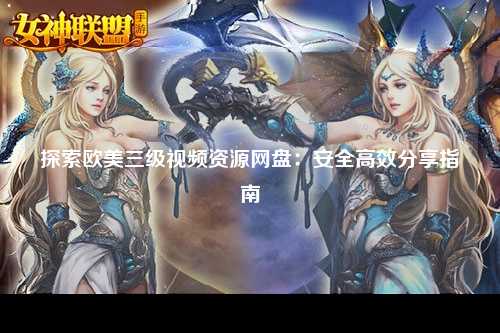 探索欧美三级视频资源网盘：安全高效分享指南