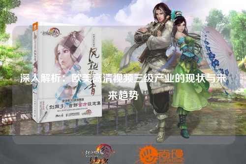 深入解析：欧美高清视频三级产业的现状与未来趋势