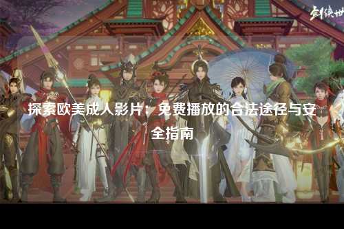 探索欧美成人影片：免费播放的合法途径与安全指南