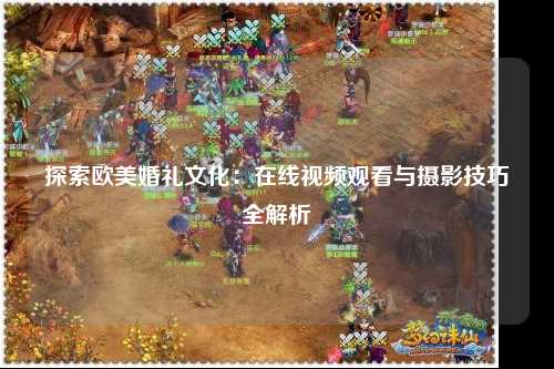 探索欧美婚礼文化：在线视频观看与摄影技巧全解析