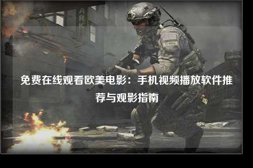 免费在线观看欧美电影：手机视频播放软件推荐与观影指南