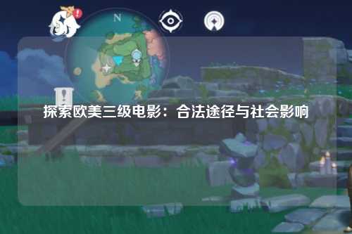 探索欧美三级电影：合法途径与社会影响