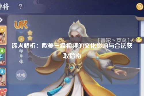 深入解析：欧美三级视频的文化影响与合法获取指南