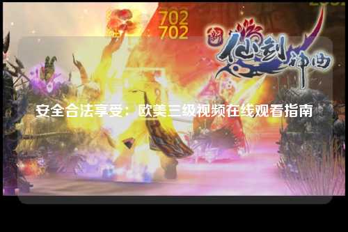 安全合法享受：欧美三级视频在线观看指南